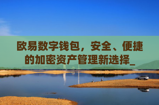 欧易数字钱包,安全、便捷的加密资产管理新选择_