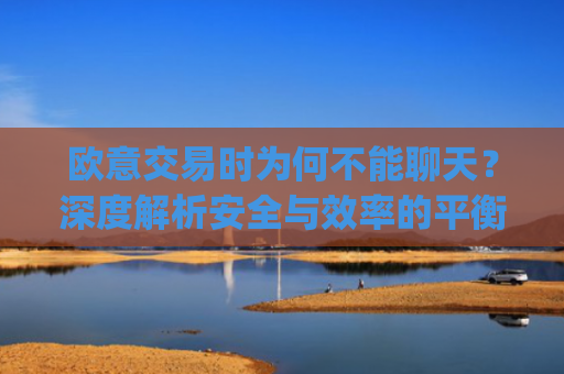 欧意交易时为何不能聊天?深度解析安全与效率的平衡_