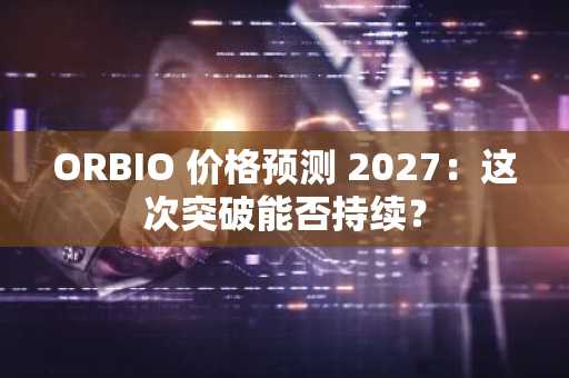ORBIO 价格预测 2027:这次突破能否持续?
