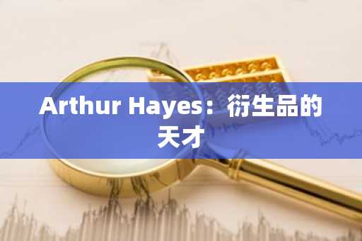Arthur Hayes:衍生品的天才