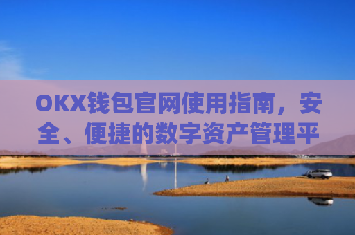 OKX钱包官网使用指南，安全、便捷的数字资产管理平台_okex钱包官方网站