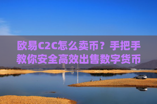 欧易C2C怎么卖币？手把手教你安全高效出售数字货币_