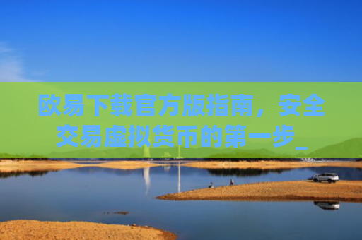 欧易下载官方版指南，安全交易虚拟货币的第一步_