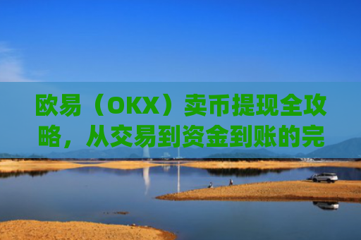 欧易(OKX)卖币提现全攻略,从交易到资金到账的完整指南_