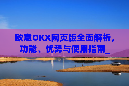 欧意OKX网页版全面解析，功能、优势与使用指南_