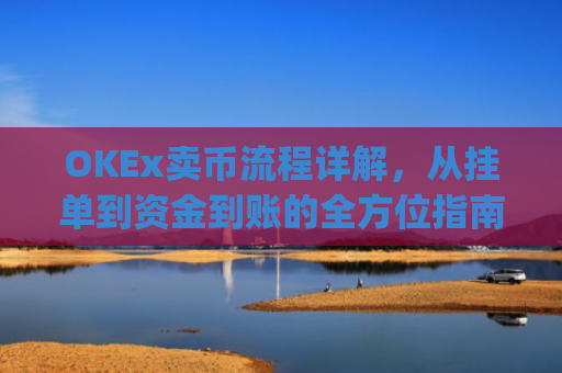 OKEx卖币流程详解,从挂单到资金到账的全方位指南_okex买卖币有没有手续费