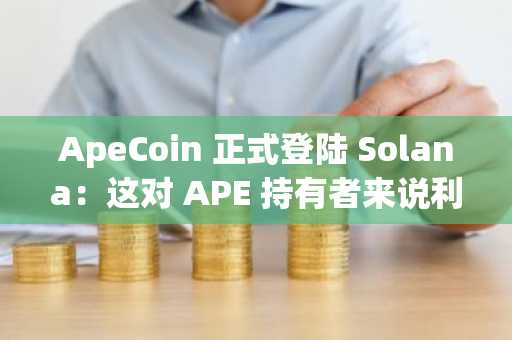 ApeCoin 正式登陆 Solana:这对 APE 持有者来说利好何在?