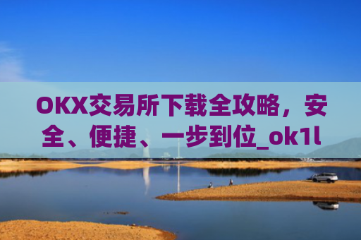 OKX交易所下载全攻略，安全、便捷、一步到位_ok1l从哪下载