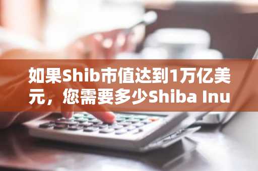 如果Shib市值达到1万亿美元,您需要多少Shiba Inu代币才能提前退休?