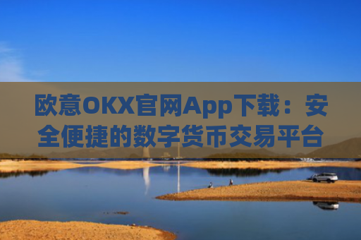 欧意OKX官网App下载:安全便捷的数字货币交易平台