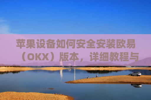 苹果设备如何安全安装欧易(OKX)版本,详细教程与注意事项_