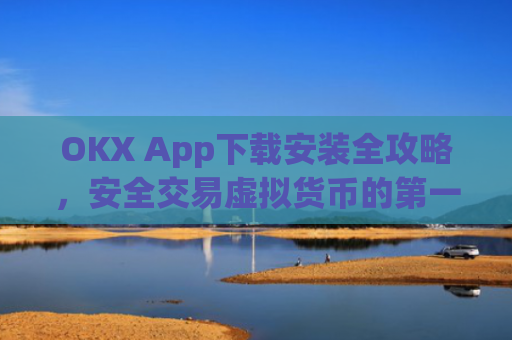 OKX App下载安装全攻略,安全交易虚拟货币的第一步_oklok app下载