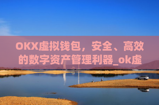 OKX虚拟钱包,安全、高效的数字资产管理利器_ok虚拟币交易