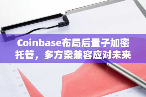 Coinbase布局后量子加密托管，多方案兼容应对未来安全挑战