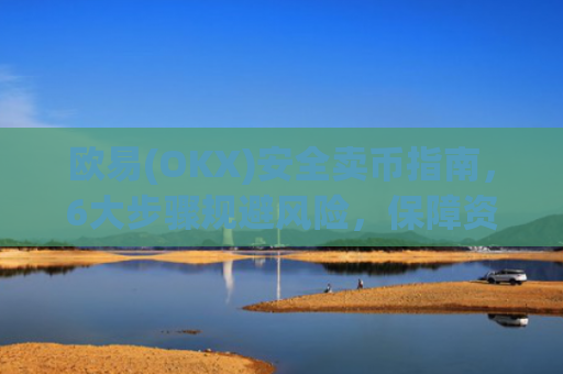 欧易(OKX)安全卖币指南,6大步骤规避风险,保障资金安全_