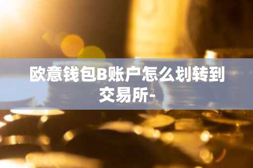 欧意钱包B账户怎么划转到交易所-