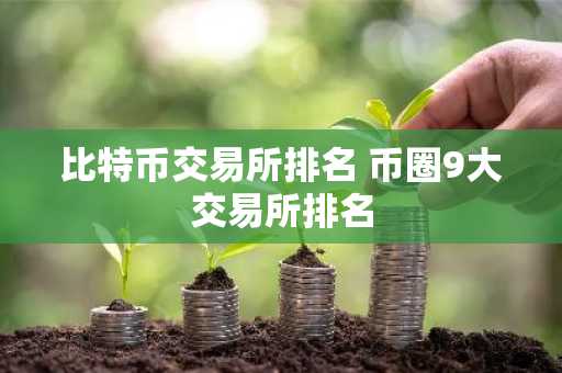 比特币交易所排名 币圈9大交易所排名