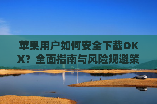 苹果用户如何安全下载OKX?全面指南与风险规避策略_苹果下载app一直转圈没反应