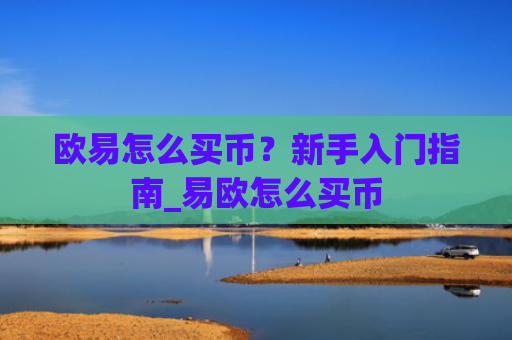 欧易怎么买币?新手入门指南_易欧怎么买币