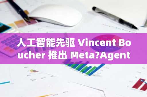 人工智能先驱 Vincent Boucher 推出 Meta?Agentic AGI 工作市场平台