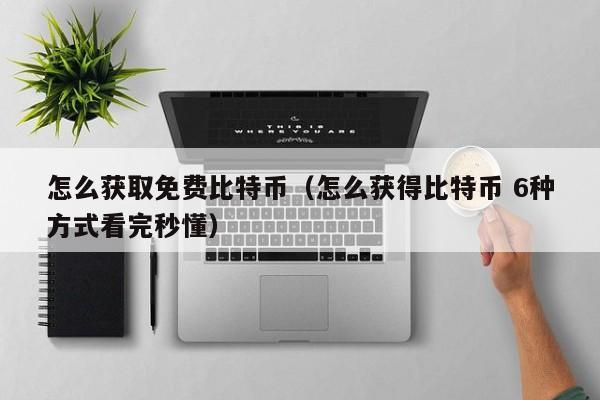 怎么获取免费比特币(怎么获得比特币 6种方式看完秒懂)