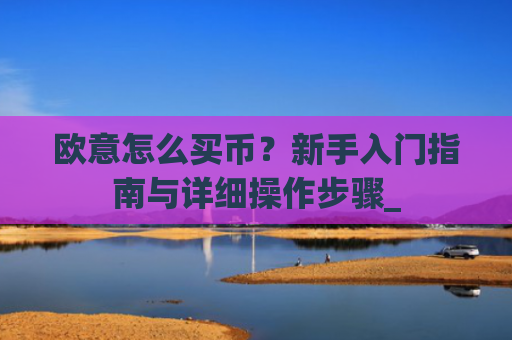 欧意怎么买币?新手入门指南与详细操作步骤_