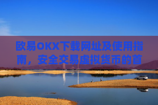 欧易OKX下载网址及使用指南,安全交易虚拟货币的首选平台_