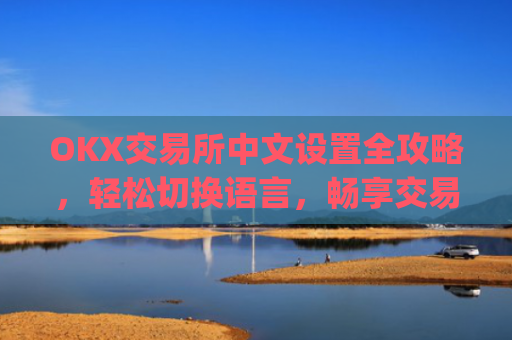 OKX交易所中文设置全攻略，轻松切换语言，畅享交易体验_okex怎么设置中文