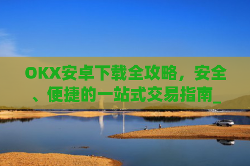 OKX安卓下载全攻略,安全、便捷的一站式交易指南_ok 下载