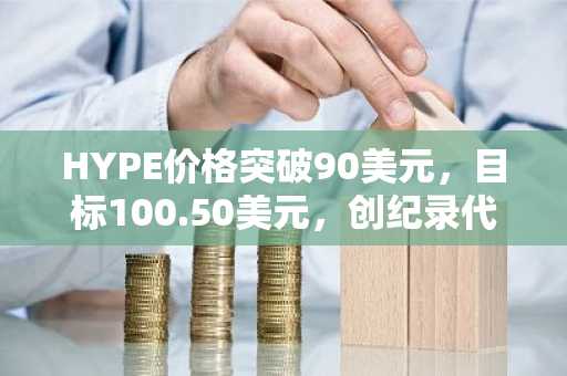 HYPE价格突破90美元,目标100.50美元,创纪录代币销毁