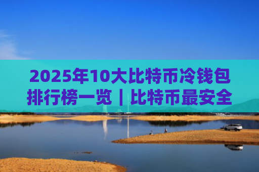 2025年10大比特币冷钱包排行榜一览|比特币最安全的冷钱包