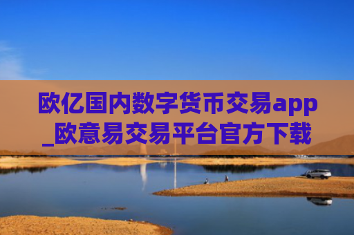 欧亿国内数字货币交易app_欧意易交易平台官方下载链接v6.2.28