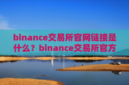 binance交易所官网链接是什么?binance交易所官方网站地址详解