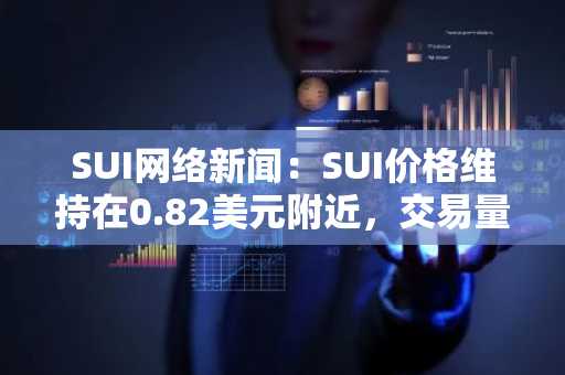 SUI网络新闻:SUI价格维持在0.82美元附近,交易量接近50亿