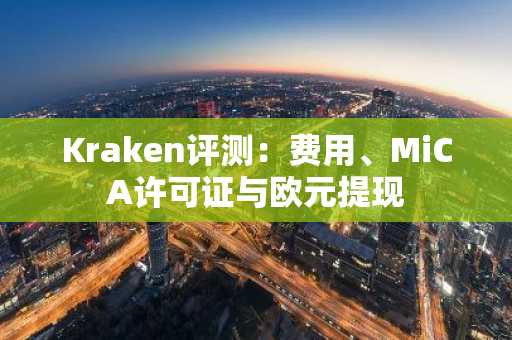 Kraken评测:费用、MiCA许可证与欧元提现