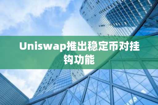 Uniswap推出稳定币对挂钩功能
