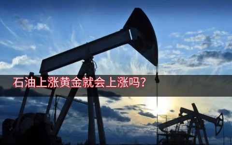 石油上涨黄金会怎样 石油上涨黄金就会上涨吗?