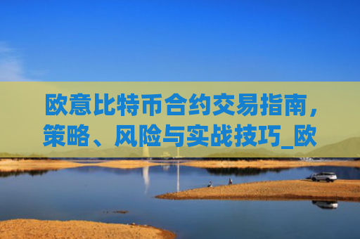 欧意比特币合约交易指南,策略、风险与实战技巧_欧比特合约交易所