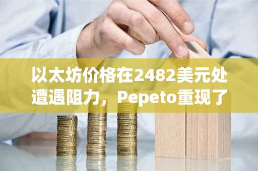 以太坊价格在2482美元处遭遇阻力,Pepeto重现了让早期买家致富的行情模式