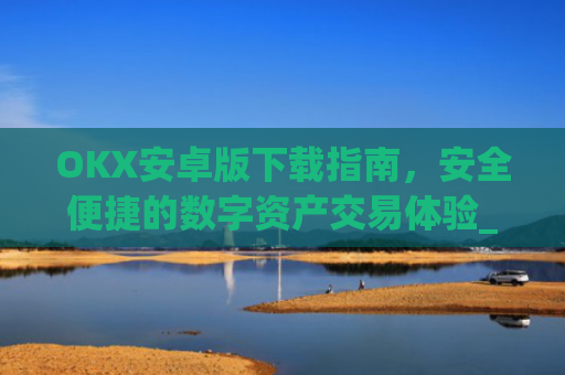 OKX安卓版下载指南,安全便捷的数字资产交易体验_ok$apk