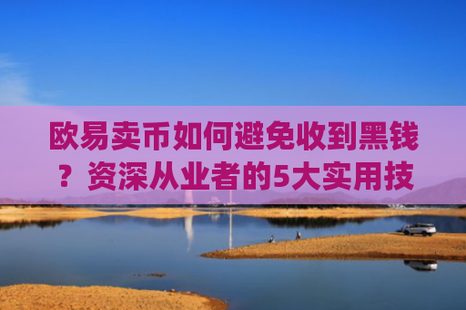欧易卖币如何避免收到黑钱?资深从业者的5大实用技巧_
