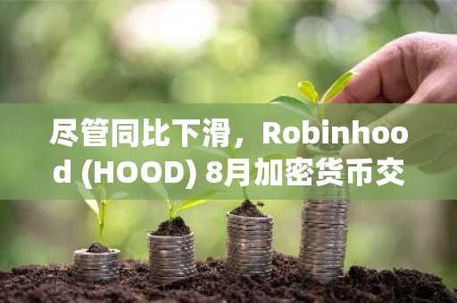 尽管同比下滑,Robinhood (HOOD) 8月加密货币交易量仍激增61%
