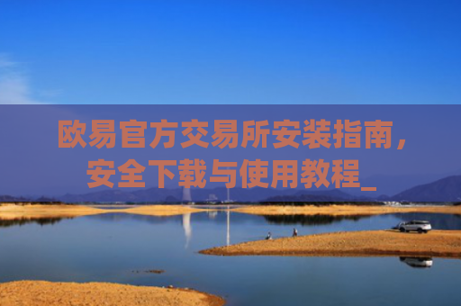 欧易官方交易所安装指南,安全下载与使用教程_