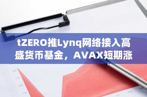 tZERO推Lynq网络接入高盛货币基金,AVAX短期涨超6%但无代币化关联