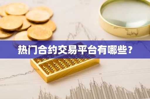热门合约交易平台有哪些?