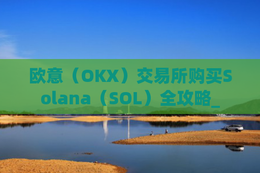 欧意(OKX)交易所购买Solana(SOL)全攻略_