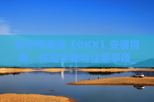 欧易苹果版(OKX)安装指南,详细步骤与注意事项_