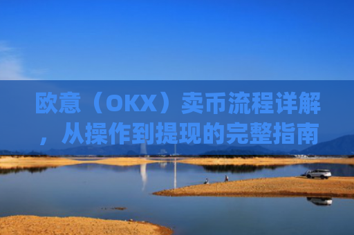 欧意(OKX)卖币流程详解,从操作到提现的完整指南_
