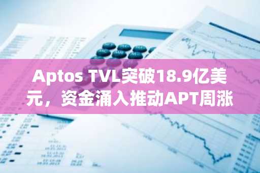 Aptos TVL突破18.9亿美元,资金涌入推动APT周涨超55%