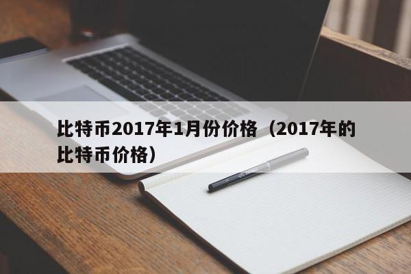 比特币2017年1月份价格(2017年的比特币价格)